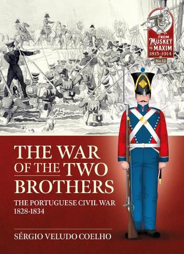 The War of the Two Brothers: The Portuguese Civil War, 1828-1834 (Musket to Maxim)