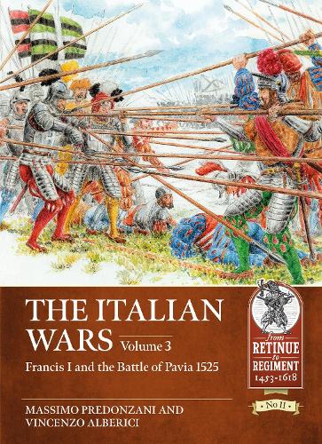 The Italian Wars Volume 3: Francis I and the Battle of Pavia 1525 (Retinue to Regiment)