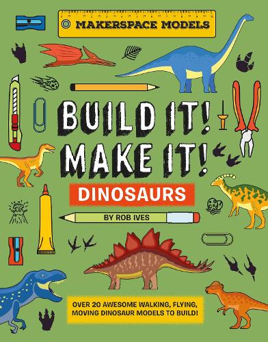 BUILD IT! MAKE IT! DINOSAURS: Over 20 Awesome Walking, Flying, Moving Dinosaur Models to Build! Makerspace Models: 3 (Built It! Make It!)