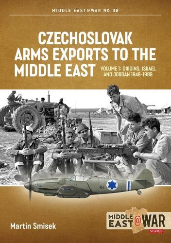Czechoslovak Arms Exports to the Middle East: Volume 1: Israel, Jordan and Syria, 1948-1994 (Middle East@War)