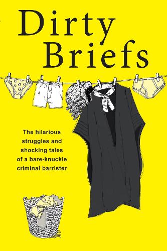 Dirty Briefs: The hilarious struggles and shocking tales of a bare-knuckle criminal barrister: The hilarious struggles and shocking tales of a young bare-knuckle criminal barrister