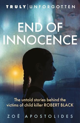 End of Innocence: The Untold Stories Behind the Victims of Child Killer Robert Black (Truly Unforgotten)