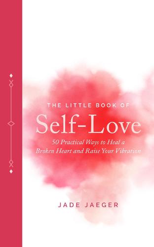 The Little Book of Self-Love: 50 Practical Ways to Heal a Broken Heart and Raise Your Vibration