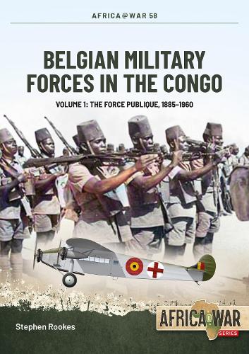 Belgian Military Forces in the Congo Volume 1: The Force Publique, 1885-1960: 58 (Africa@War)