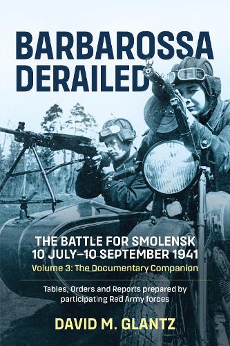 Barbarossa Derailed: The Battle for Smolensk 10 July-10 September 1941 Volume 3: The Documentary Companion Tables Orders and Reports Prepared by Participating Red Army Forces (Barbarossa Derailed, 3)