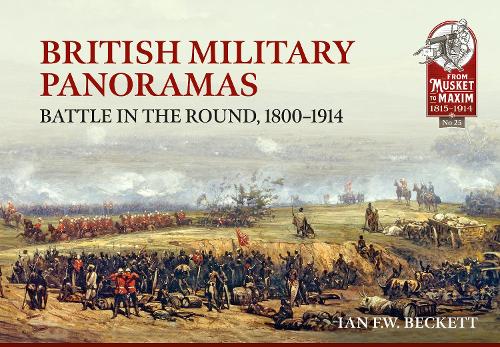 British Military Panoramas: Battle in the Round, 1800-1914: 25 (From Musket to Maxim 1815-1914)