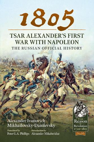 1805 - Tsar Alexander's First War with Napoleon: The Russian Official History (From Reason to Revolution)
