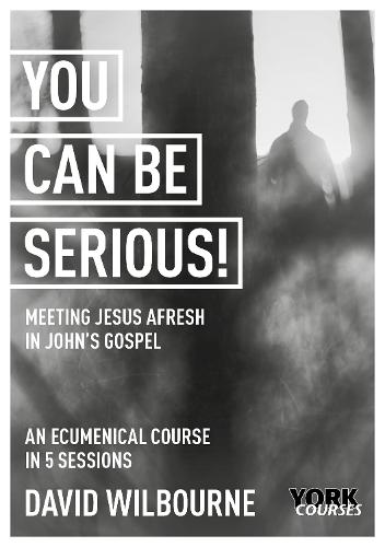 You Can Be Serious! Meeting Jesus afresh in John's Gospel: York Courses