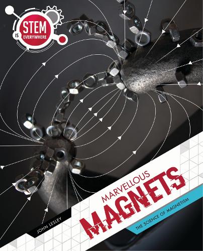 Marvellous Magnets: The Science of Magnetism (STEM Is Everywhere)