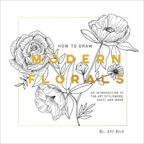 How To Draw Modern Florals: an Introduction to the Art of Flowers, Cacti, and More