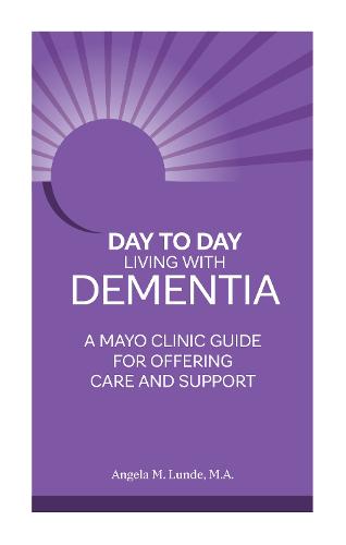 Day to Day: Living With Dementia: A Mayo Clinic Guide for Offering Care and Support
