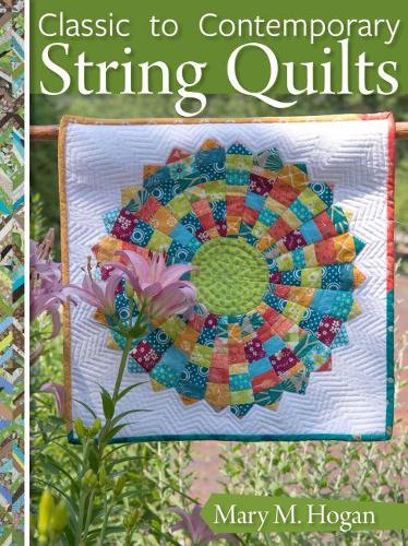 Classic to Contemporary String Quilts - Techniques, Inspiration, and 16 Projects for Strip Quilting