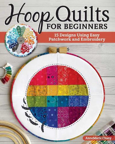 Hoop Quilts for Beginners: 15 Designs from Easy Patchwork and Embroidery (Landauer) Bust Your Fabric Stash with Single Block Gifts, Wall Hangings, and ... Designs Using Easy Patchwork and Embroidery
