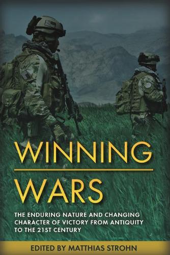 Winning Wars: The Enduring Nature and Changing Character of Victory from Antiquity to the 21st Century
