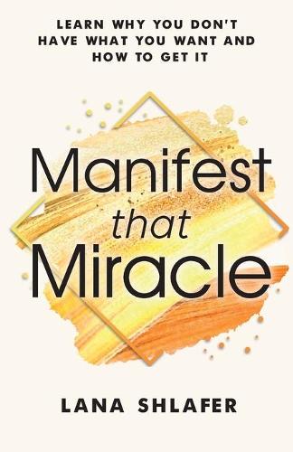 Manifest that Miracle: Learn Why You Don’t Have What You Want and How to Get It