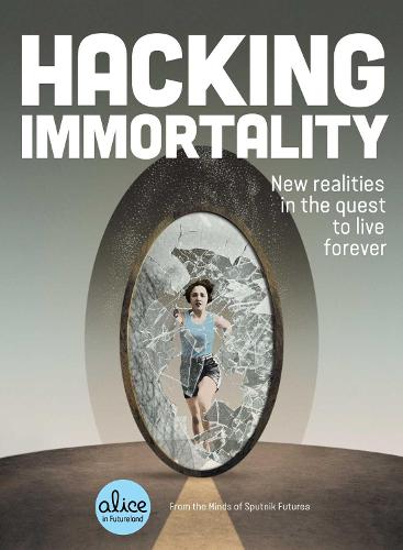 Hacking Immortality: New Realities in the Quest to Live Forever (Alice in Futureland)