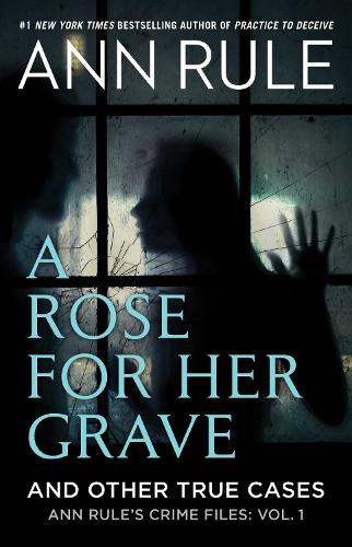 A Rose For Her Grave & Other True Cases (Volume 1) (Ann Rule's Crime Files)