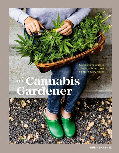 The Cannabis Gardener: A Beginner's Guide to Growing Vibrant, Healthy Plants in Every Region