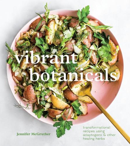 Vibrant Botanicals: Transformational Recipes Using Adaptogens and Other Healing Herbs (A Cookbook)