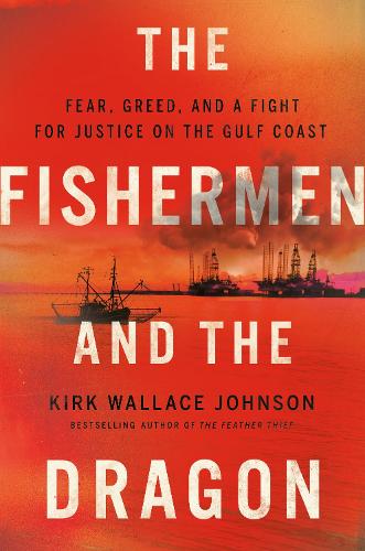 Fishermen And The Dragon, The: Fear, Greed, and a Fight for Justice on the Gulf Coast