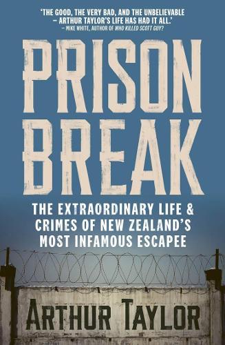 Prison Break: The Extraordinary Life and Crimes of New Zealand's Most Infamous Escapee