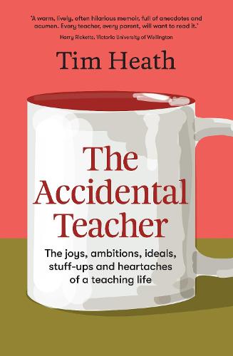 The Accidental Teacher: The joys, ambitions, ideals, stuff-ups and heartaches of a teaching life