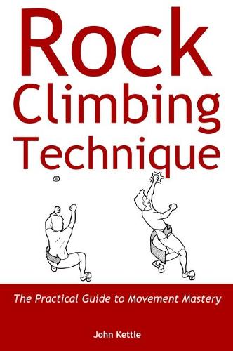 Rock Climbing Technique: The Practical Guide to Movement Mastery