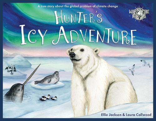 Hunter's Icy Adventure: A True Story About The Global Problem Of Climate Change (Wild Tribe Heroes)
