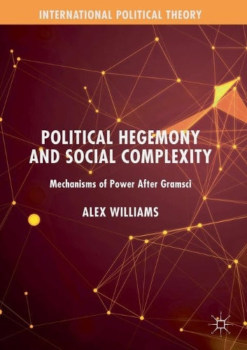 Political Hegemony and Social Complexity: Mechanisms of Power After Gramsci (International Political Theory)