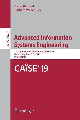 Advanced Information Systems Engineering: 31st International Conference, CAiSE 2019, Rome, Italy, June 3–7, 2019, Proceedings: 11483 (Lecture Notes in Computer Science)