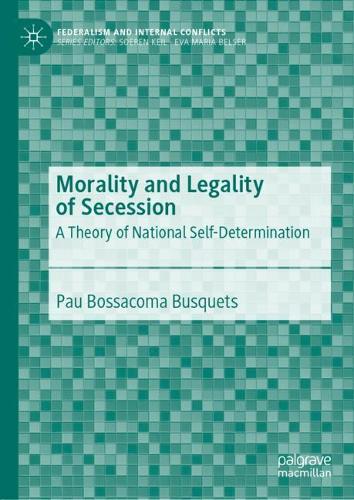 Morality and Legality of Secession: A Theory of National Self-Determination (Federalism and Internal Conflicts)