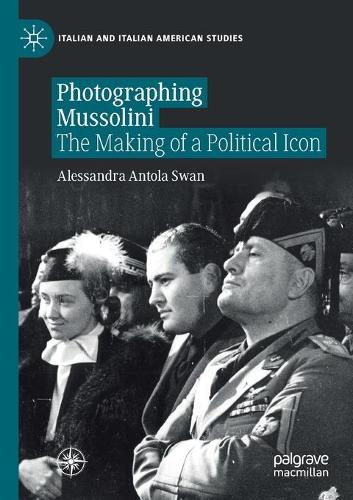 Photographing Mussolini: The Making of a Political Icon (Italian and Italian American Studies)