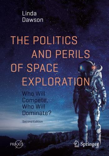 The Politics and Perils of Space Exploration: Who Will Compete, Who Will Dominate? (Springer Praxis Books)