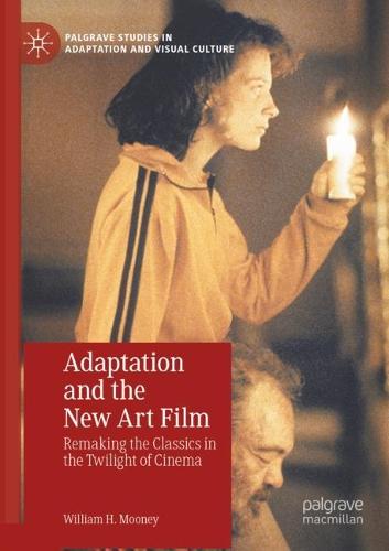 Adaptation and the New Art Film: Remaking the Classics in the Twilight of Cinema (Palgrave Studies in Adaptation and Visual Culture)
