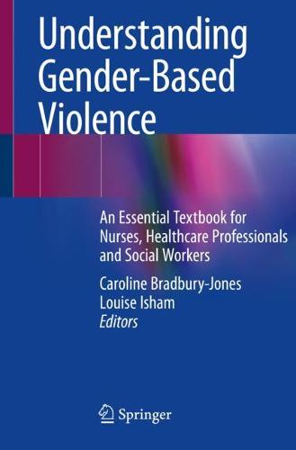 Understanding Gender Based Violence: An Essential Textbook for Nurse, Healthcare Professionals and Social Workers: An Essential Textbook for Nurses, Healthcare Professionals and Social Workers