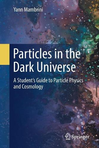 Particles in the Dark Universe: A Student�s Guide to Particle Physics and Cosmology