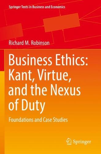 Business Ethics: Kant, Virtue, and the Nexus of Duty: Foundations and Case Studies (Springer Texts in Business and Economics)