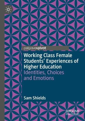 Working Class Female Students' Experiences of Higher Education: Identities, Choices and Emotions (Palgrave Studies in Gender and Education)