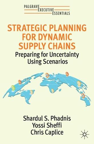 Strategic Planning for Dynamic Supply Chains: Preparing for Uncertainty Using Scenarios (Palgrave Executive Essentials)
