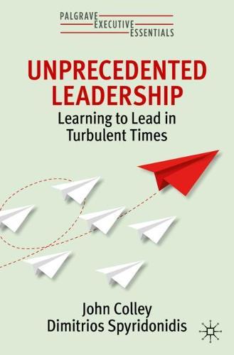 Unprecedented Leadership: Learning to Lead in Turbulent Times (Palgrave Executive Essentials)