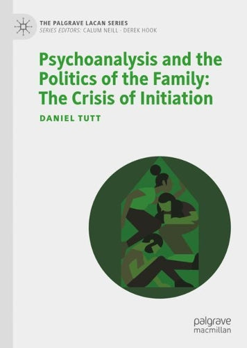 Psychoanalysis and the Politics of the Family: The Crisis of Initiation (The Palgrave Lacan Series)