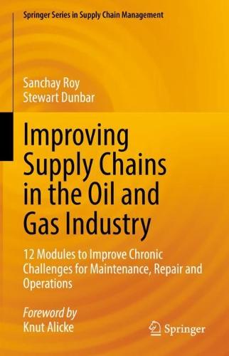 Improving Supply Chains in the Oil and Gas Industry: 12 Modules to Improve Chronic Challenges for Maintenance, Repair and Operations: 16 (Springer Series in Supply Chain Management, 16)