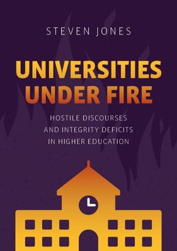 Universities Under Fire: Hostile Discourses and Integrity Deficits in Higher Education (Palgrave Critical University Studies)