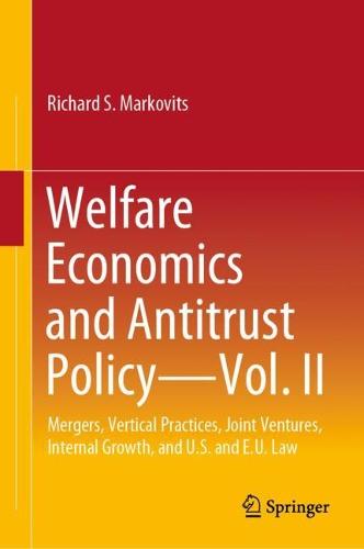 Welfare Economics and Antitrust Policy ? Vol. II: Mergers, Vertical Practices, Joint Ventures, Internal Growth, and U.S. and E.U. Law: 2