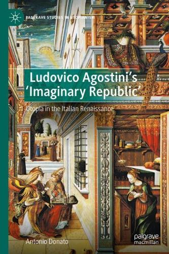 Ludovico Agostini�s 'Imaginary Republic': Utopia in the Italian Renaissance (Palgrave Studies in Utopianism)
