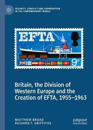 Britain, the Division of Western Europe and the Creation of EFTA, 1955�1963 (Security, Conflict and Cooperation in the Contemporary World)