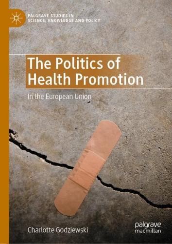 The Politics of Health Promotion: In the European Union (Palgrave Studies in Science, Knowledge and Policy)