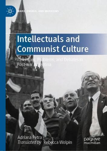 Intellectuals and Communist Culture: Itineraries, Problems, and Debates in Post-war Argentina (Marx, Engels, and Marxisms)