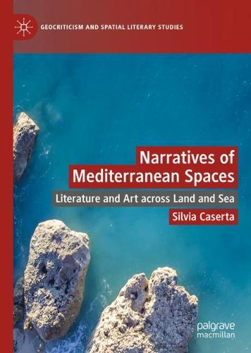 Narratives of Mediterranean Spaces: Literature and Art across Land and Sea (Geocriticism and Spatial Literary Studies)