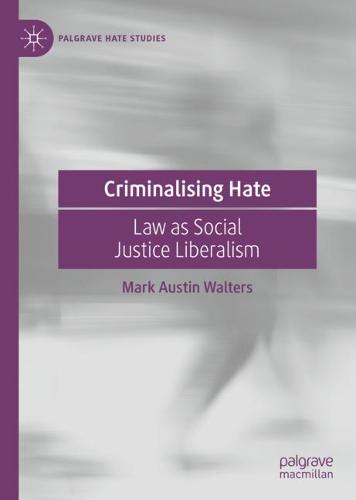Criminalising Hate: Law as Social Justice Liberalism (Palgrave Hate Studies)